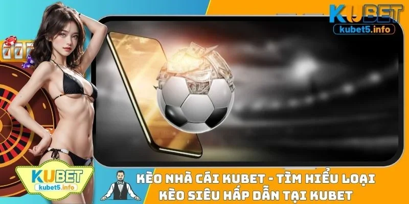 Kèo Nhà Cái KUBET - Tìm Hiểu Loại Kèo Siêu Hấp Dẫn Tại KUBET