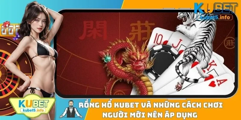 Rồng Hổ KUBET Và Những Cách Chơi Người Mới Nên Áp Dụng