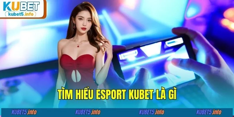 Tìm hiểu esport KUBET là gì