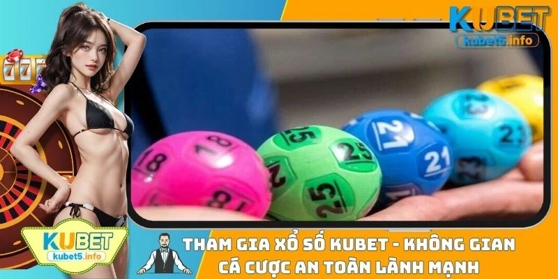 Tham Gia Xổ Số KUBET - Không Gian Cá Cược An Toàn Lành Mạnh